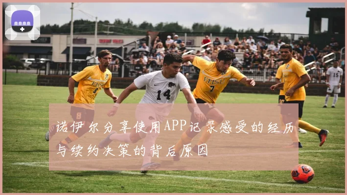 诺伊尔分享使用APP记录感受的经历与续约决策的背后原因