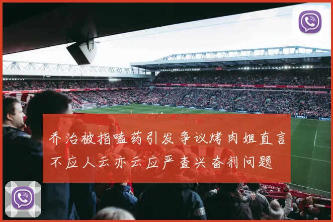 乔治被指嗑药引发争议烤肉姐直言不应人云亦云应严查兴奋剂问题