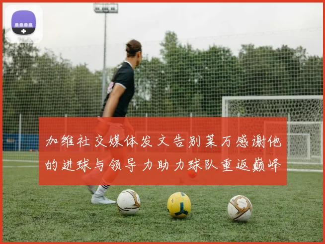 加维社交媒体发文告别莱万感谢他的进球与领导力助力球队重返巅峰