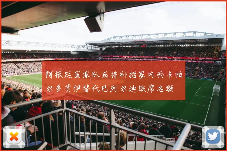 阿根廷国家队或将补招塞内西卡帕尔多贾伊替代巴列尔迪缺席名额