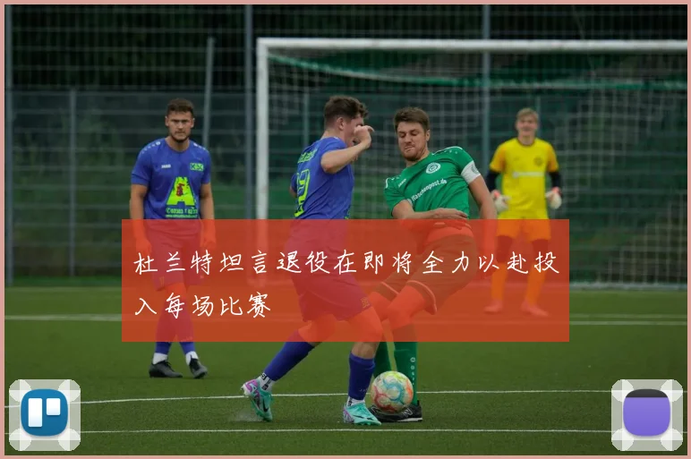 杜兰特坦言退役在即将全力以赴投入每场比赛
