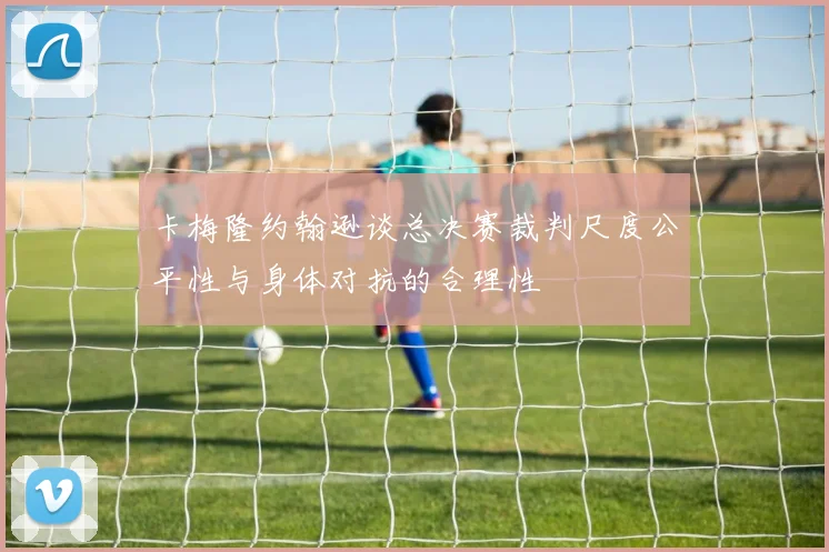 卡梅隆约翰逊谈总决赛裁判尺度公平性与身体对抗的合理性