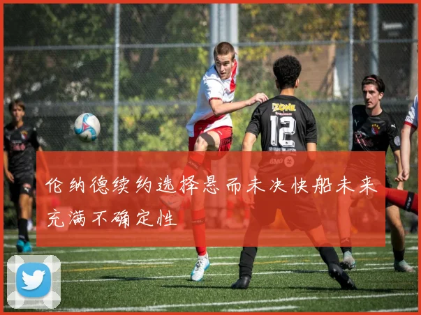 伦纳德续约选择悬而未决快船未来充满不确定性