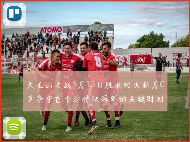 天王山之战5月13日胜利对决新月C罗争夺首个沙特联冠军的关键时刻