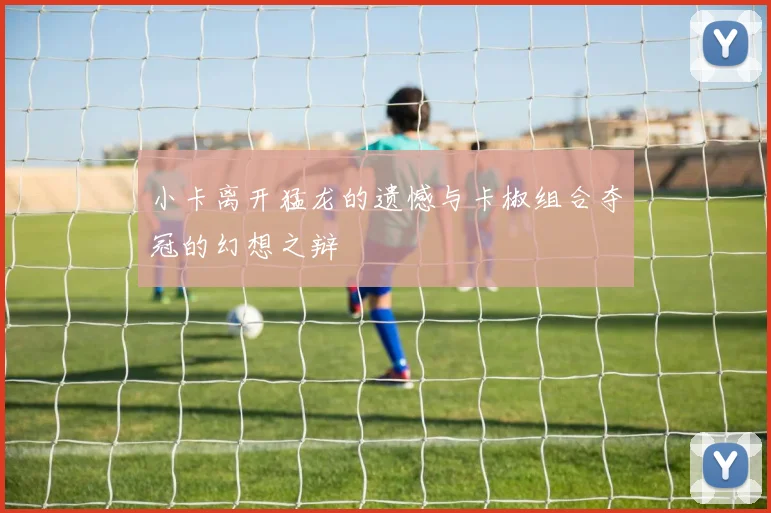 小卡离开猛龙的遗憾与卡椒组合夺冠的幻想之辩
