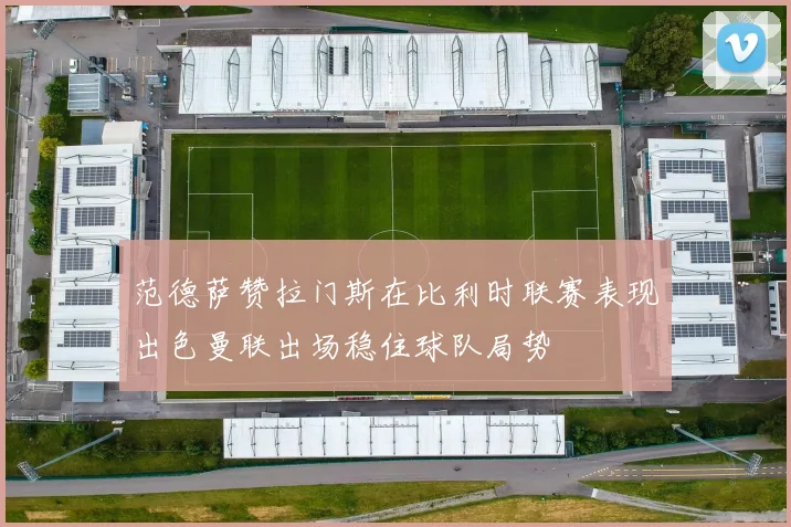范德萨赞拉门斯在比利时联赛表现出色曼联出场稳住球队局势