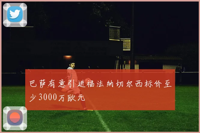 巴萨有意引进福法纳切尔西标价至少3000万欧元