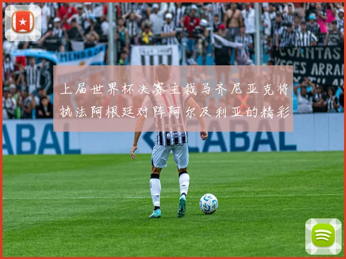 上届世界杯决赛主裁马齐尼亚克将执法阿根廷对阵阿尔及利亚的精彩对决