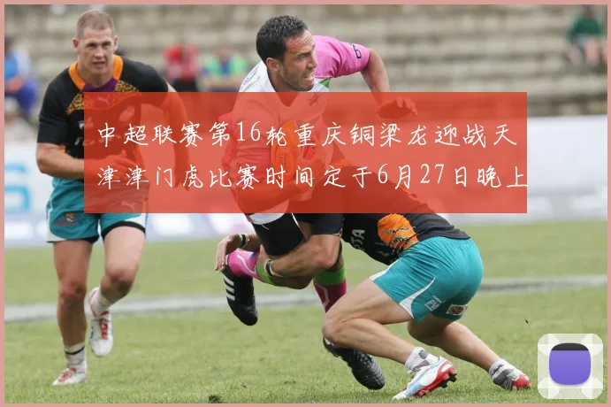 中超联赛第16轮重庆铜梁龙迎战天津津门虎比赛时间定于6月27日晚上20点